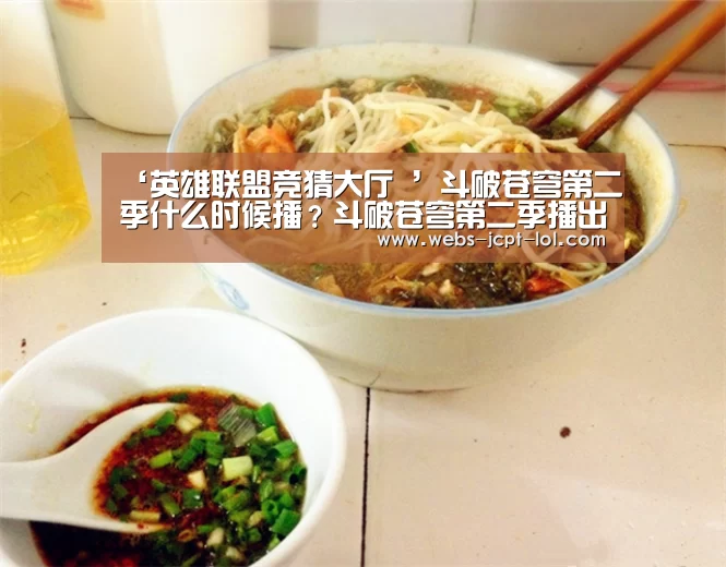 ‘英雄联盟竞猜大厅 ’斗破苍穹第二季什么时候播?斗破苍穹第二季播出时间(图2) 英雄联盟竞猜大厅