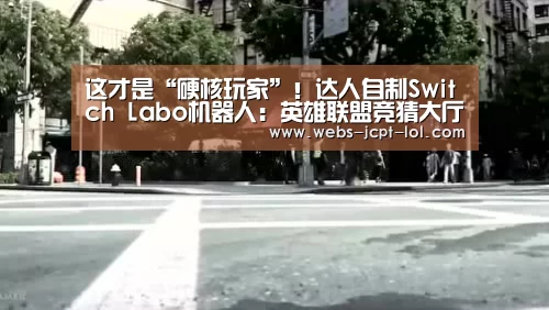 这才是“硬核玩家”!达人自制Switch Labo机器人:英雄联盟竞猜大厅 (图1) 英雄联盟竞猜大厅
