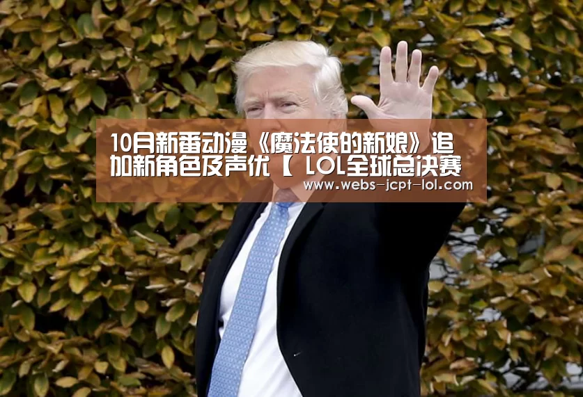 10月新番动漫《魔法使的新娘》追加新角色及声优【 LOL全球总决赛下注官方网站】(图2) LOL全球总决赛下注官方网站